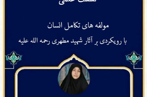 نشست علمی با عنوان" مولفه های تکامل انسان با رویکردی بر آثار شهید مطهری رحمه الله علیه»